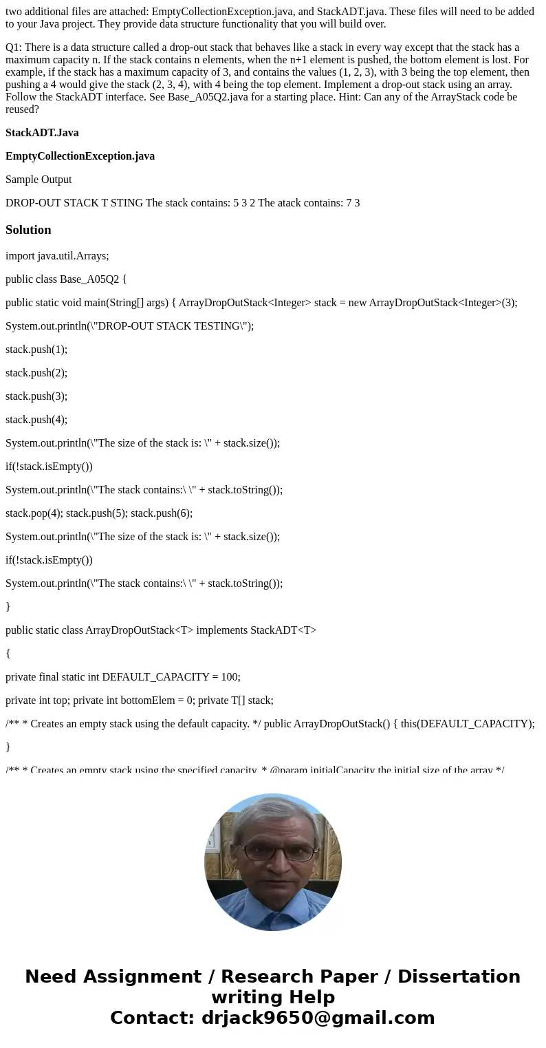 two additional files are attached: EmptyCollectionException.java, and StackADT.java. These files will need to be added to your Java project. They provide data s