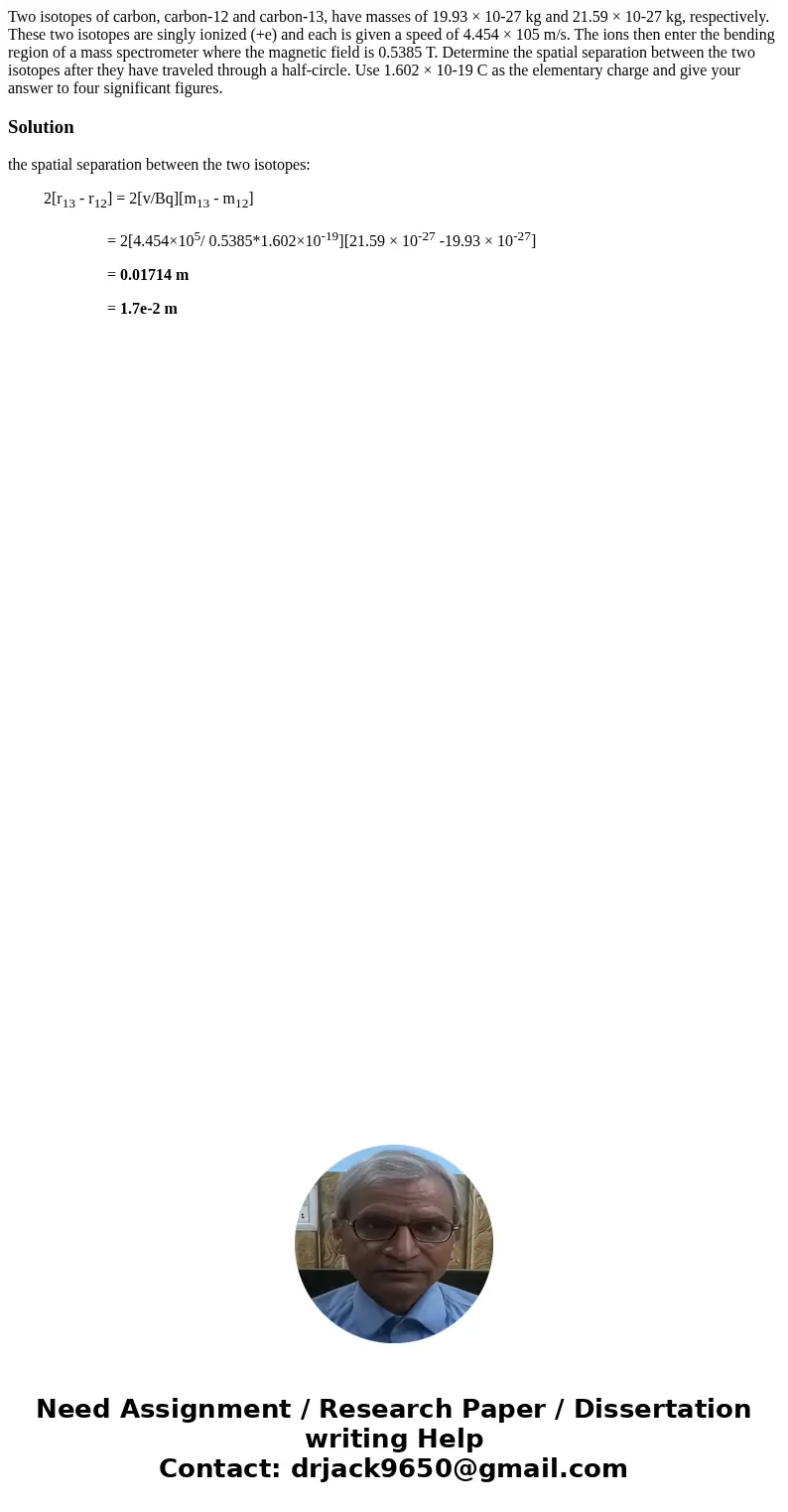 Two isotopes of carbon, carbon-12 and carbon-13, have masses of 19.93 × 10-27 kg and 21.59 × 10-27 kg, respectively. These two isotopes are singly ionized (+e) 