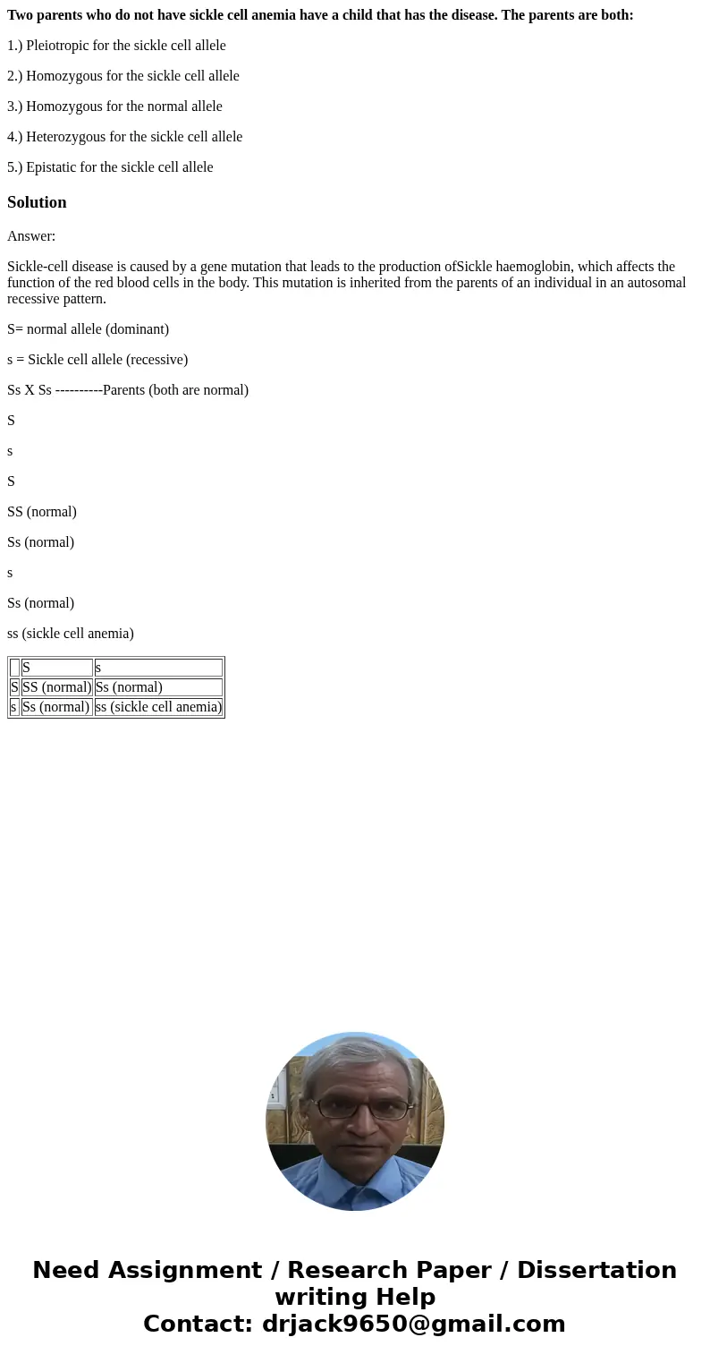 Two parents who do not have sickle cell anemia have a child that has the disease. The parents are both: 1.) Pleiotropic for the sickle cell allele 2.) Homozygou Two parents who do not have sickle cell anemia have a child that has the disease. The parents are both: 1.) Pleiotropic for the sickle cell allele 2.) Homozygou