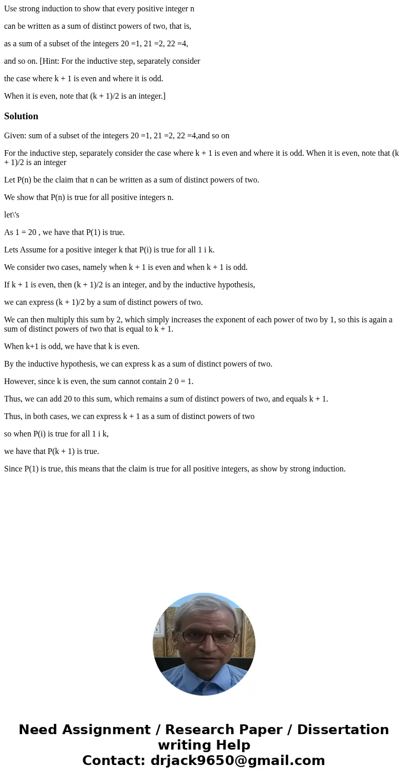 Use strong induction to show that every positive integer n can be written as a sum of distinct powers of two, that is, as a sum of a subset of the integers 20 = Use strong induction to show that every positive integer n can be written as a sum of distinct powers of two, that is, as a sum of a subset of the integers 20 =