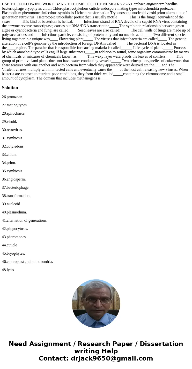 USE THE FOLLOWING WORD BANK TO COMPLETE THE NUMBERS 26-50. archaea angiosperm bacillus bacteriophage bryophytes chitin Chloroplast cotyledons cuticle endospore  USE THE FOLLOWING WORD BANK TO COMPLETE THE NUMBERS 26-50. archaea angiosperm bacillus bacteriophage bryophytes chitin Chloroplast cotyledons cuticle endospore