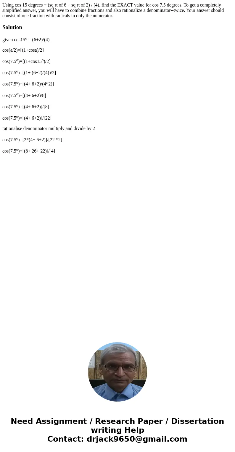 Using cos 15 degrees = (sq rt of 6 + sq rt of 2) / (4), find the EXACT value for cos 7.5 degrees. To get a completely simplified answer, you will have to combin