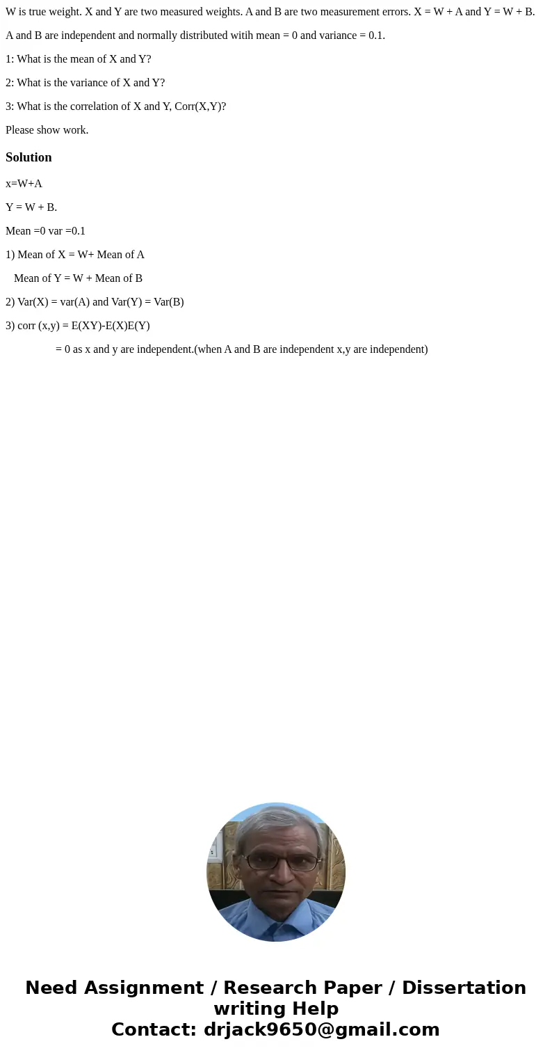 W is true weight. X and Y are two measured weights. A and B are two measurement errors. X = W + A and Y = W + B. A and B are independent and normally distribute W is true weight. X and Y are two measured weights. A and B are two measurement errors. X = W + A and Y = W + B. A and B are independent and normally distribute