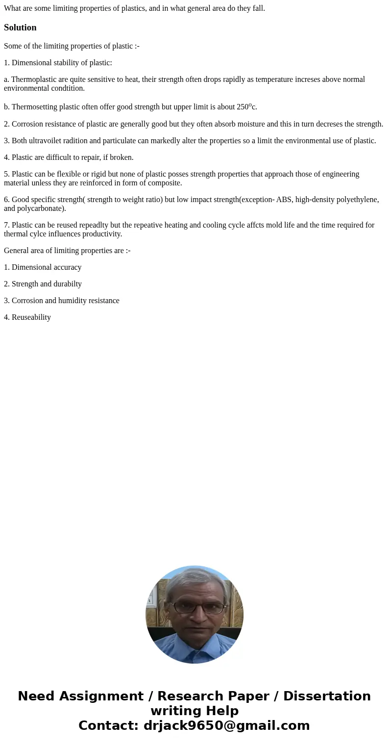  What are some limiting properties of plastics, and in what general area do they fall.SolutionSome of the limiting properties of plastic :- 1. Dimensional stabi
