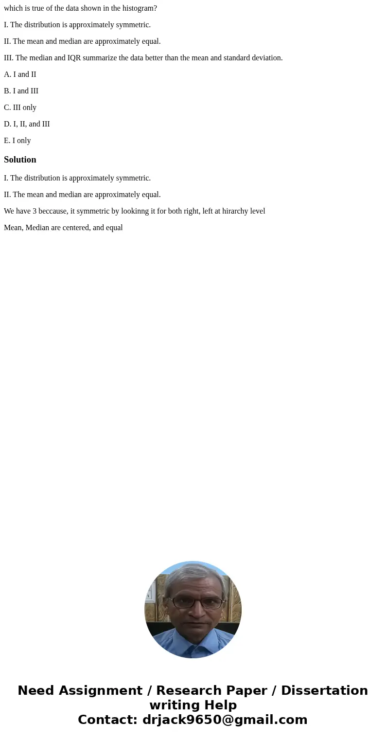 which is true of the data shown in the histogram? I. The distribution is approximately symmetric. II. The mean and median are approximately equal. III. The medi