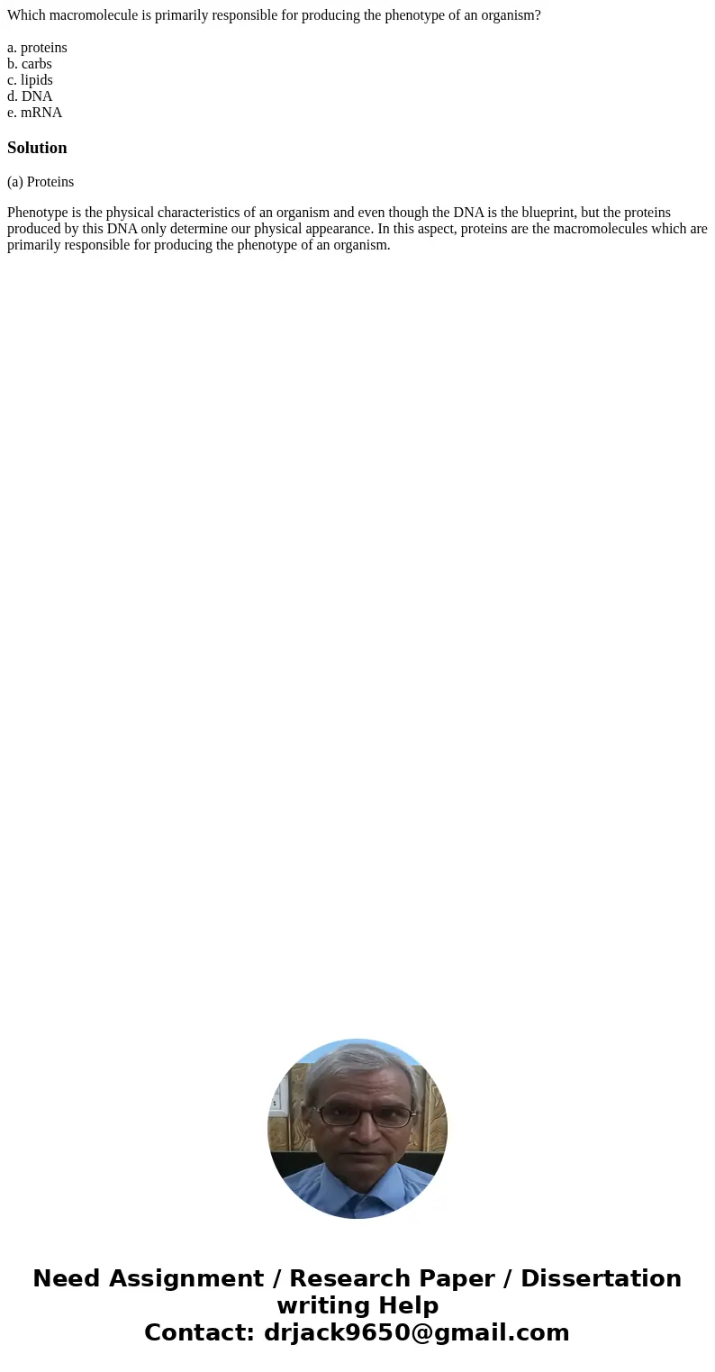 Which macromolecule is primarily responsible for producing the phenotype of an organism? a. proteins b. carbs c. lipids d. DNA e. mRNASolution(a) Proteins Pheno