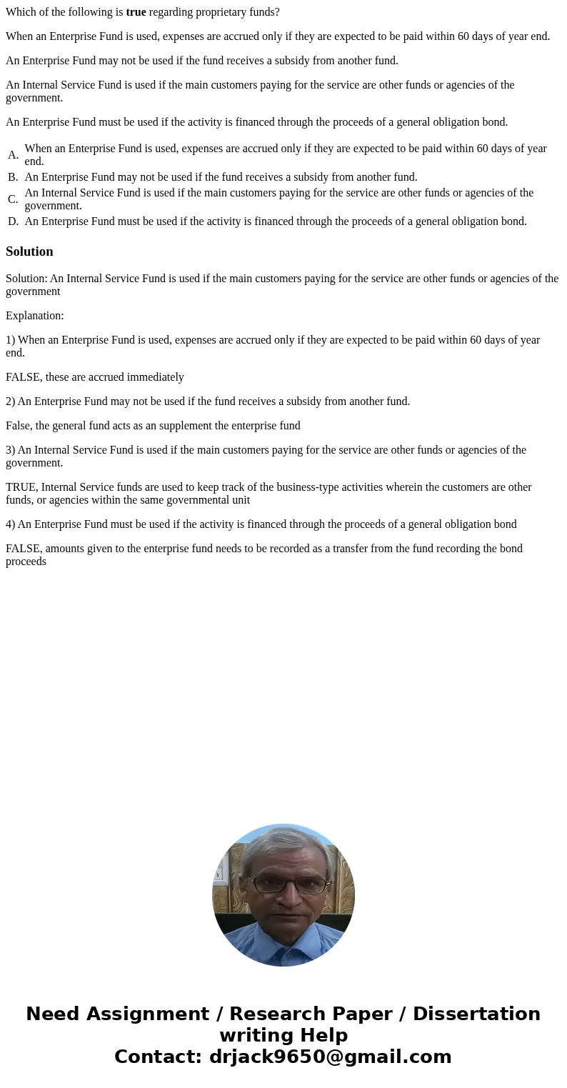 Which of the following is true regarding proprietary funds? When an Enterprise Fund is used, expenses are accrued only if they are expected to be paid within 60 Which of the following is true regarding proprietary funds? When an Enterprise Fund is used, expenses are accrued only if they are expected to be paid within 60