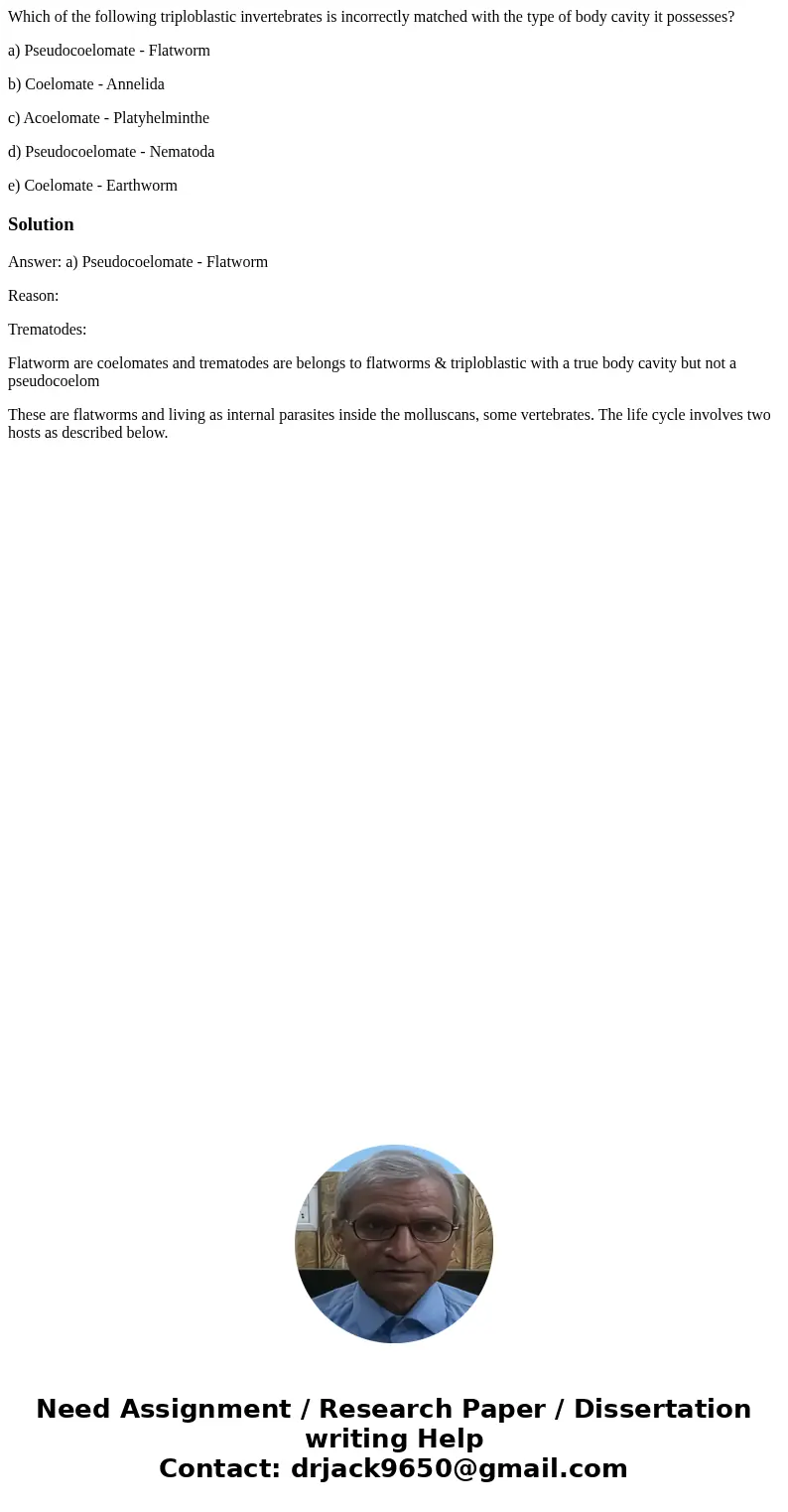 Which of the following triploblastic invertebrates is incorrectly matched with the type of body cavity it possesses? a) Pseudocoelomate - Flatworm b) Coelomate  Which of the following triploblastic invertebrates is incorrectly matched with the type of body cavity it possesses? a) Pseudocoelomate - Flatworm b) Coelomate