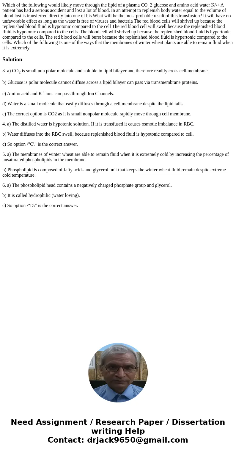 Which of the following would likely move through the lipid of a plasma CO_2 glucose and amino acid water K^+ A patient has had a serious accident and lost a lo  Which of the following would likely move through the lipid of a plasma CO_2 glucose and amino acid water K^+ A patient has had a serious accident and lost a lo