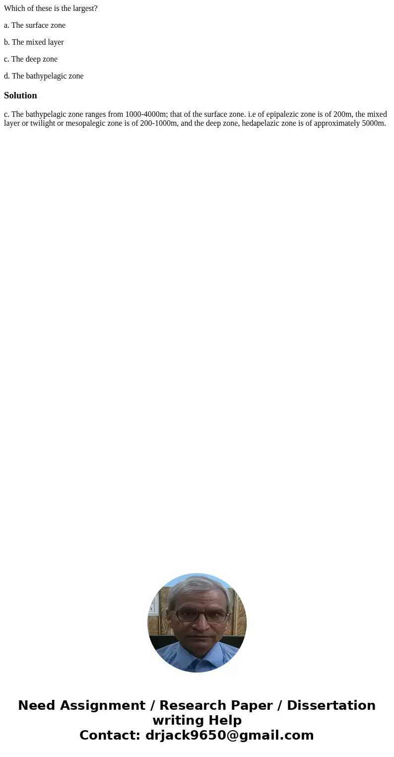 Which of these is the largest? a. The surface zone b. The mixed layer c. The deep zone d. The bathypelagic zoneSolutionc. The bathypelagic zone ranges from 1000