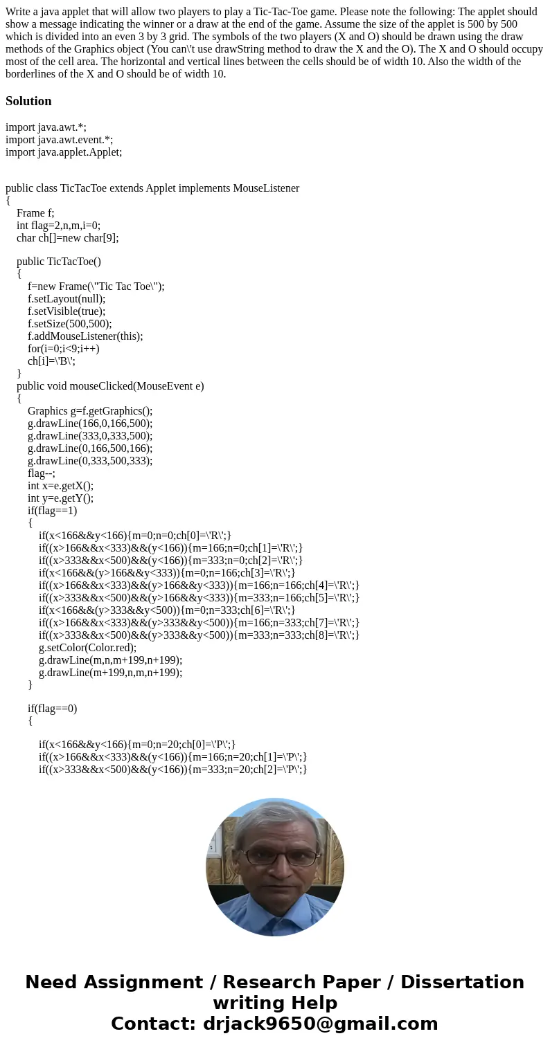  Write a java applet that will allow two players to play a Tic-Tac-Toe game. Please note the following: The applet should show a message indicating the winner o
