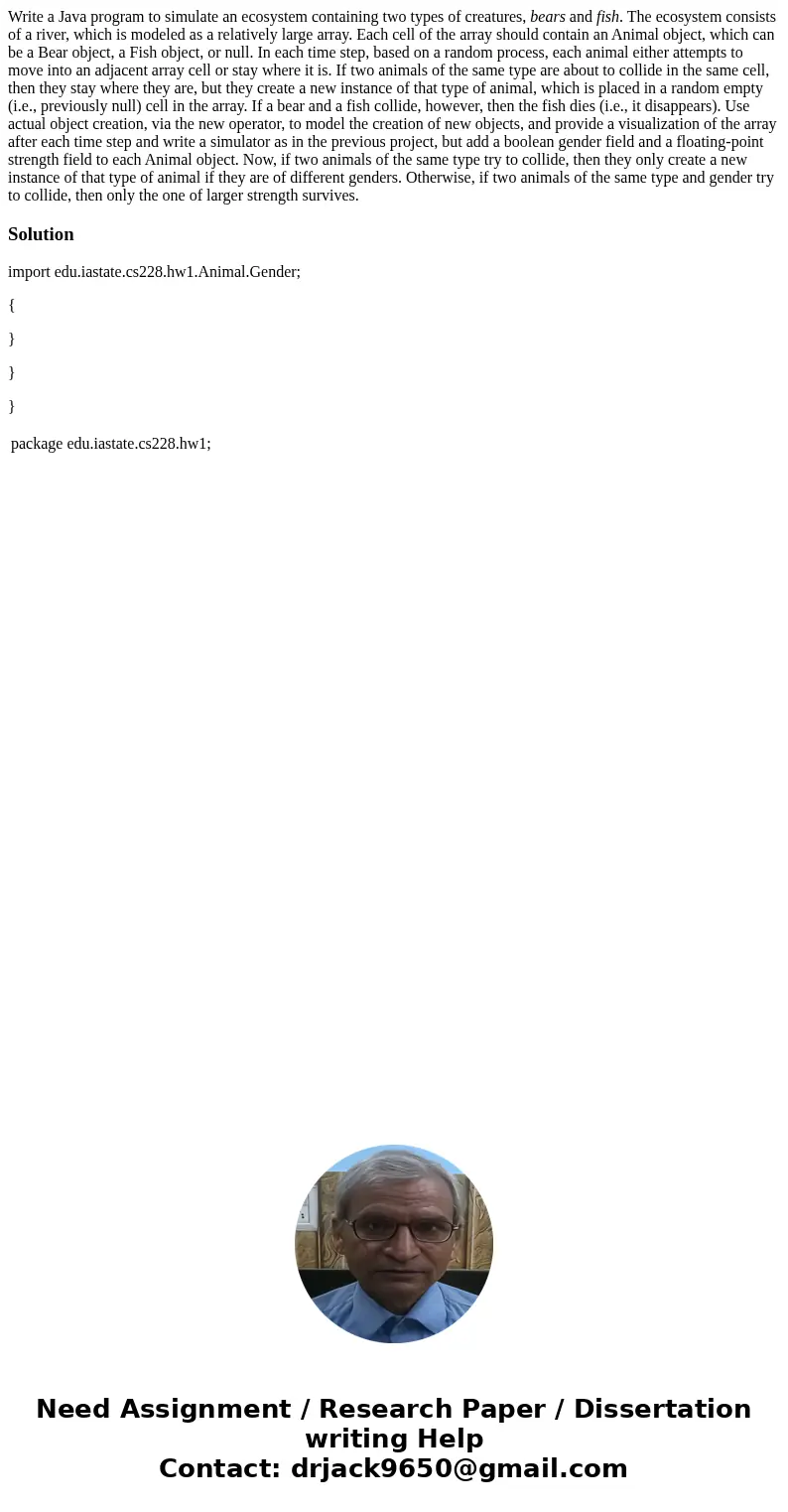 Write a Java program to simulate an ecosystem containing two types of creatures, bears and fish. The ecosystem consists of a river, which is modeled as a relati Write a Java program to simulate an ecosystem containing two types of creatures, bears and fish. The ecosystem consists of a river, which is modeled as a relati