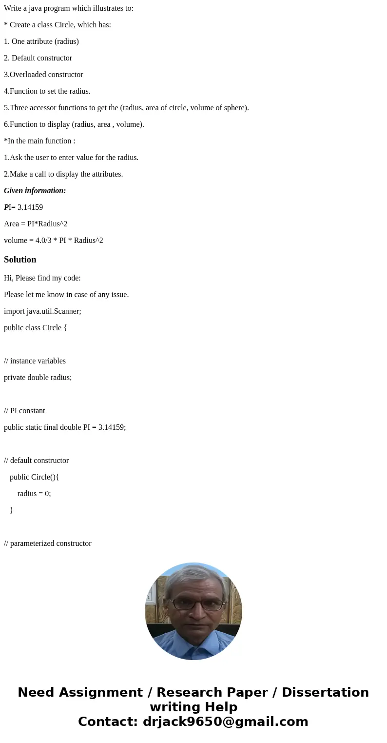 Write a java program which illustrates to: * Create a class Circle, which has: 1. One attribute (radius) 2. Default constructor 3.Overloaded constructor 4.Funct