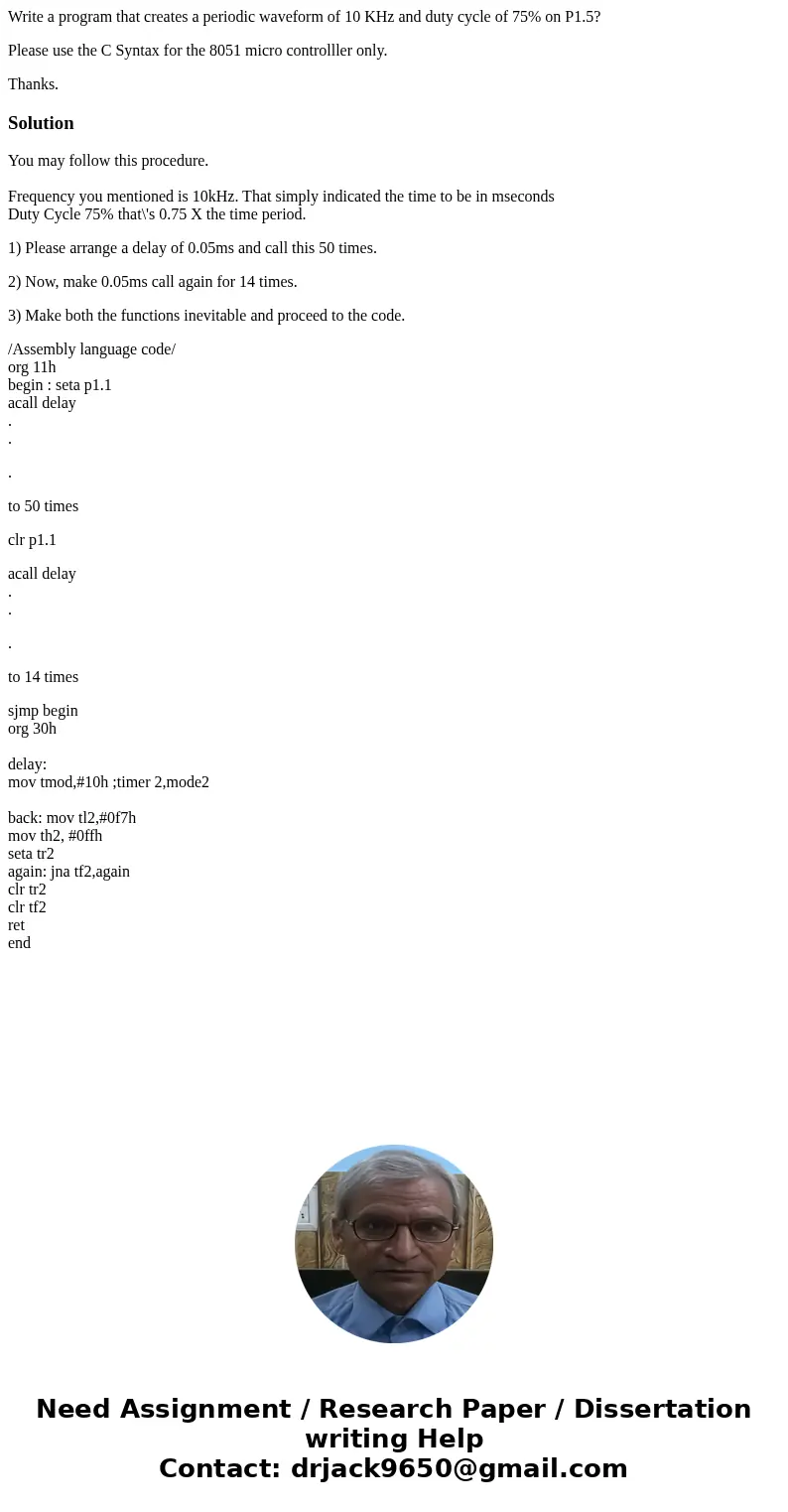 Write a program that creates a periodic waveform of 10 KHz and duty cycle of 75% on P1.5? Please use the C Syntax for the 8051 micro controlller only. Thanks.So Write a program that creates a periodic waveform of 10 KHz and duty cycle of 75% on P1.5? Please use the C Syntax for the 8051 micro controlller only. Thanks.So