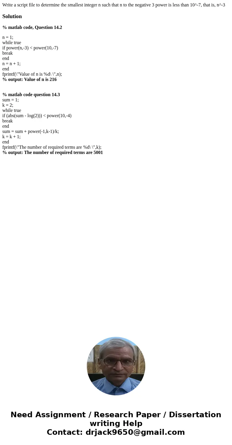 Write a script file to determine the smallest integer n such that n to the negative 3 power is less than 10^-7, that is, n^-3 Solution% matlab code, Question 1  Write a script file to determine the smallest integer n such that n to the negative 3 power is less than 10^-7, that is, n^-3 Solution% matlab code, Question 1
