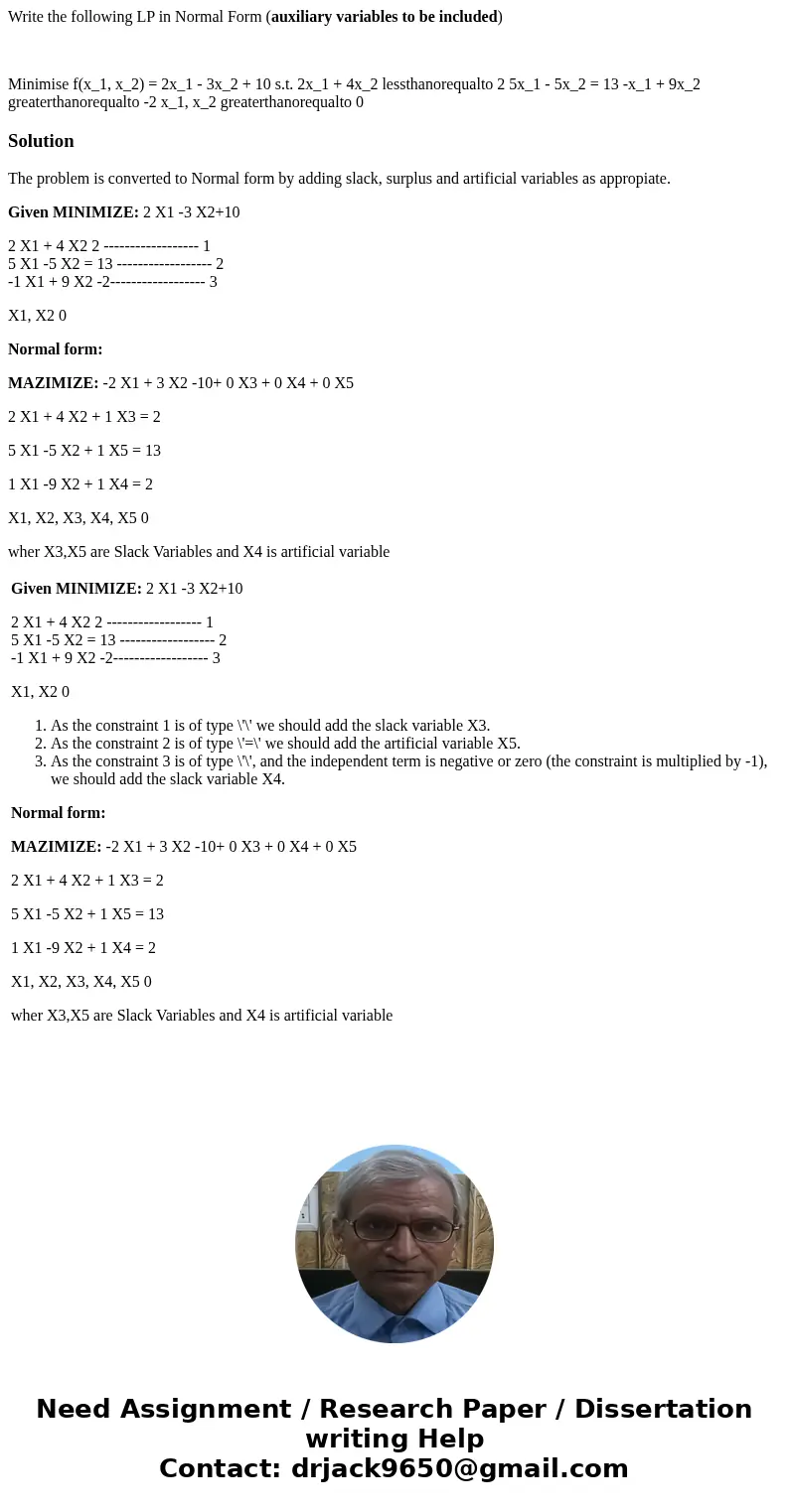 Write the following LP in Normal Form (auxiliary variables to be included) Minimise f(x_1, x_2) = 2x_1 - 3x_2 + 10 s.t. 2x_1 + 4x_2 lessthanorequalto 2 5x_1 - 5 Write the following LP in Normal Form (auxiliary variables to be included) Minimise f(x_1, x_2) = 2x_1 - 3x_2 + 10 s.t. 2x_1 + 4x_2 lessthanorequalto 2 5x_1 - 5