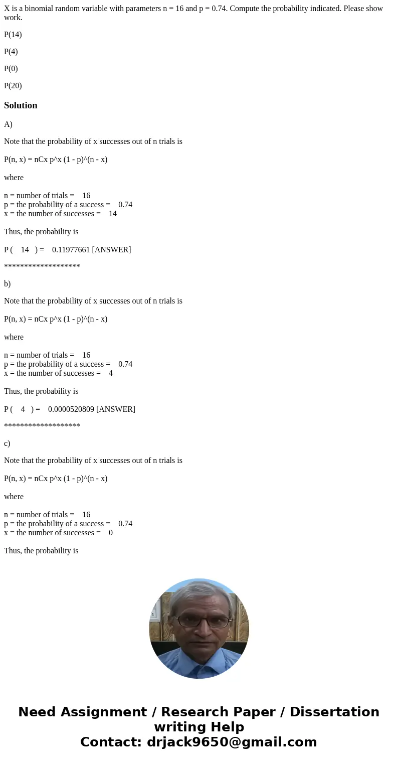 X is a binomial random variable with parameters n = 16 and p = 0.74. Compute the probability indicated. Please show work. P(14) P(4) P(0) P(20)SolutionA) Note t