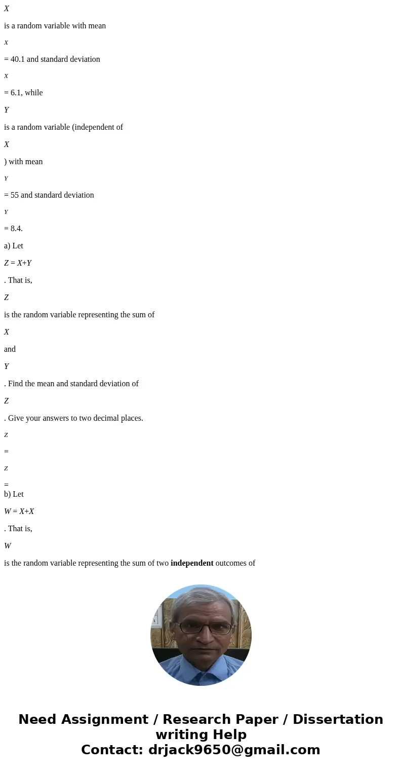 X is a random variable with mean X = 40.1 and standard deviation X = 6.1, while Y is a random variable (independent of X ) with mean Y = 55 and standard deviati