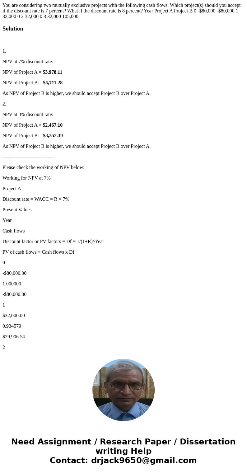 You are considering two mutually exclusive projects with the following cash flows. Which project(s) should you accept if the discount rate is 7 percent? What if