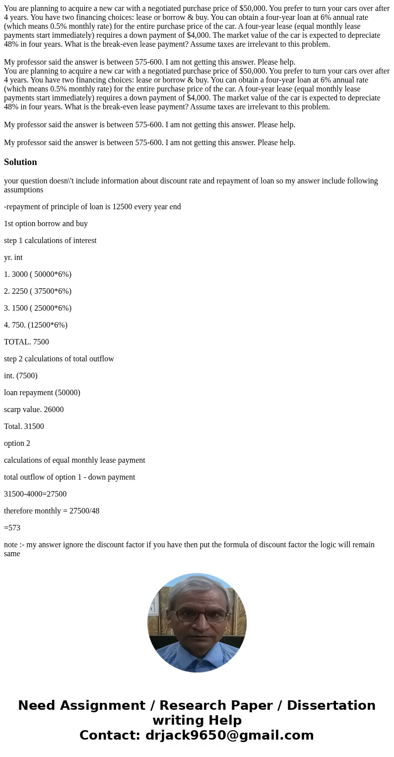 You are planning to acquire a new car with a negotiated purchase price of $50,000. You prefer to turn your cars over after 4 years. You have two financing choic