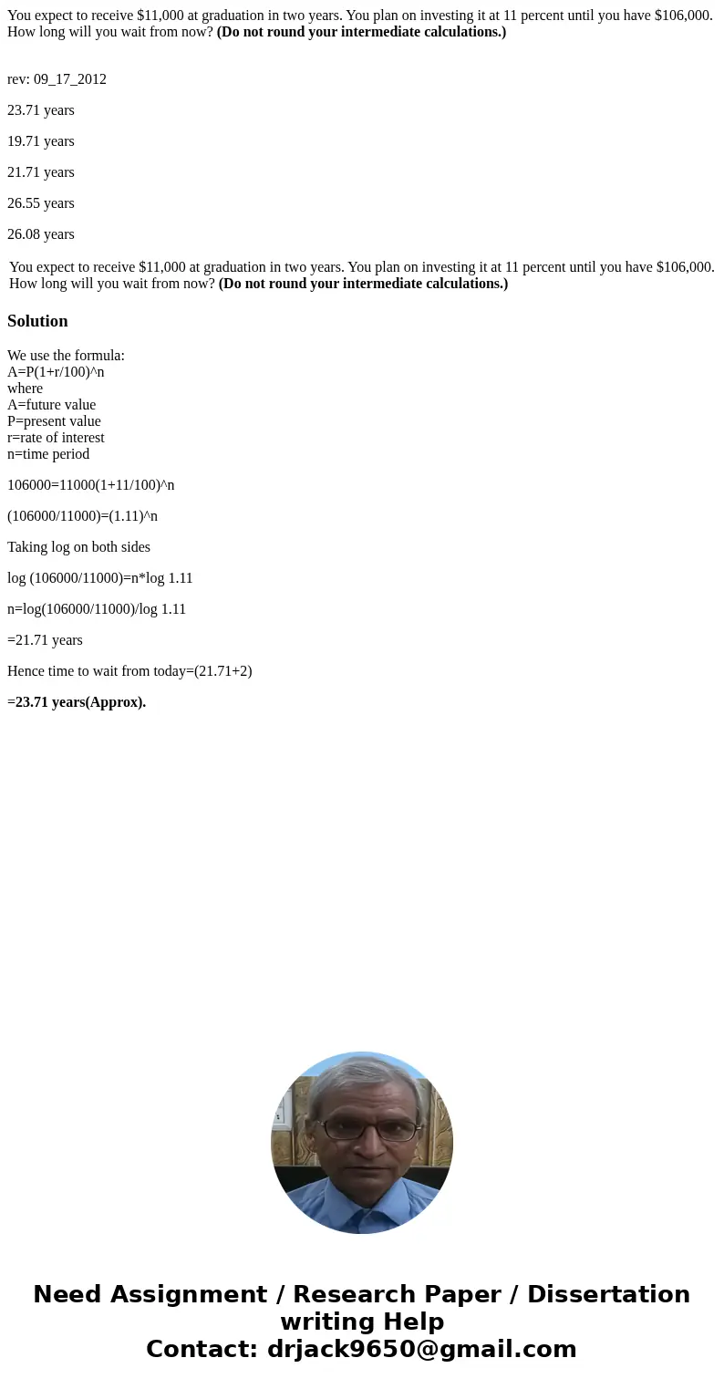 You expect to receive $11,000 at graduation in two years. You plan on investing it at 11 percent until you have $106,000. How long will you wait from now? (Do n
