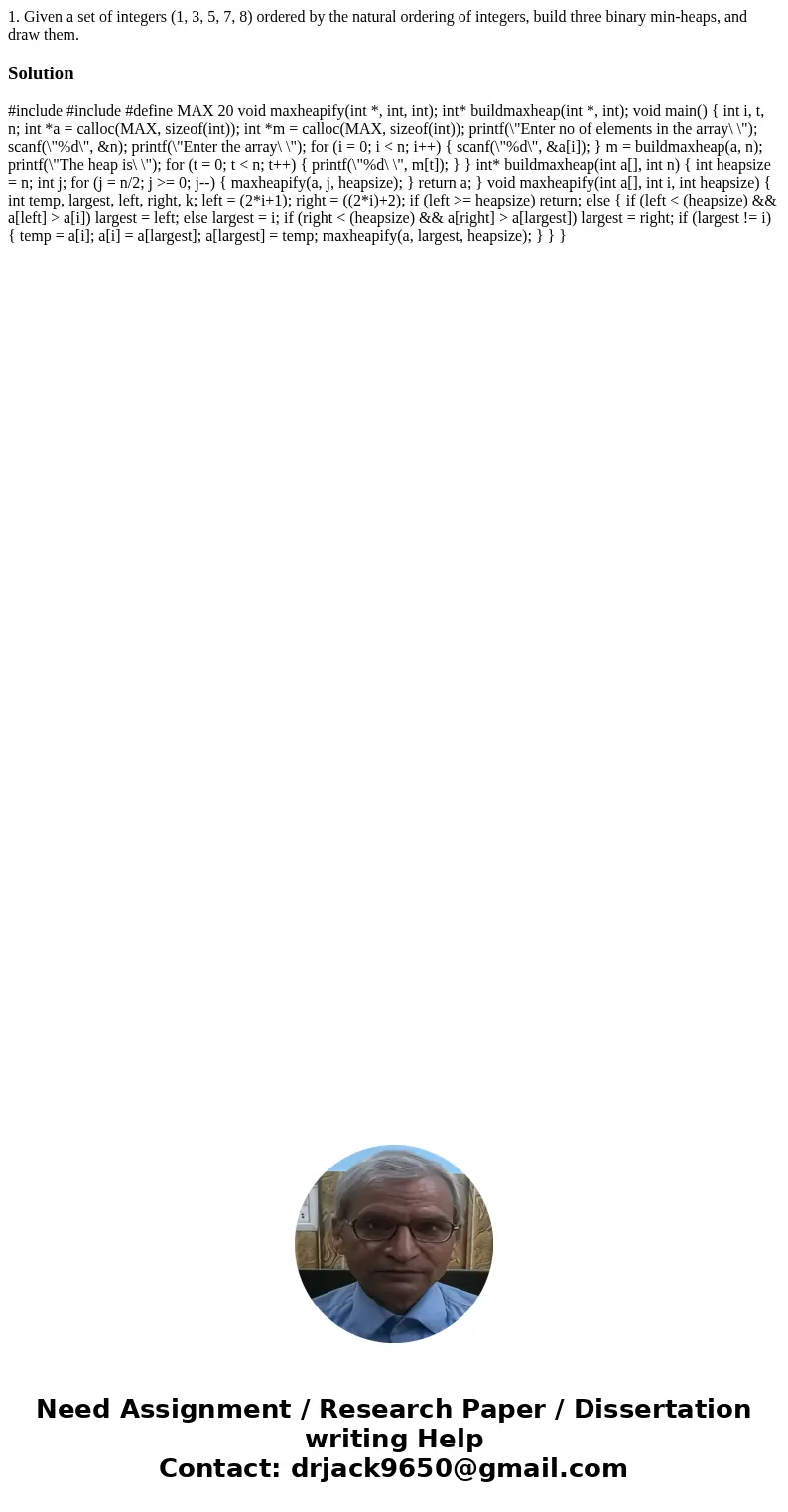 1. Given a set of integers (1, 3, 5, 7, 8) ordered by the natural ordering of integers, build three binary min-heaps, and draw them.Solution #include #include #