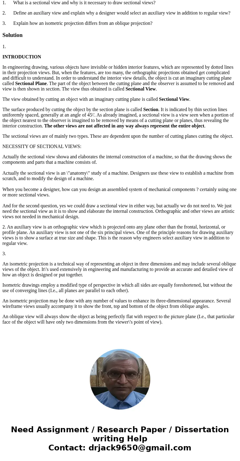 1. What is a sectional view and why is it necessary to draw sectional views? 2. Define an auxiliary view and explain why a designer would select an auxiliary vi