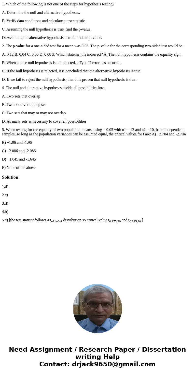 1. Which of the following is not one of the steps for hypothesis testing? A. Determine the null and alternative hypotheses. B. Verify data conditions and calcul 1. Which of the following is not one of the steps for hypothesis testing? A. Determine the null and alternative hypotheses. B. Verify data conditions and calcul