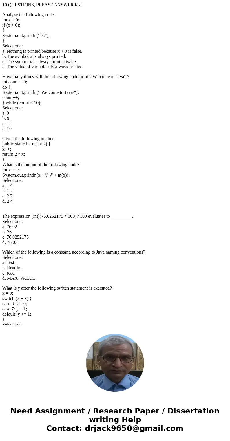 10 QUESTIONS, PLEASE ANSWER fast. Analyze the following code. int x = 0; if (x > 0); { System.out.println(\ 10 QUESTIONS, PLEASE ANSWER fast. Analyze the following code. int x = 0; if (x > 0); { System.out.println(\