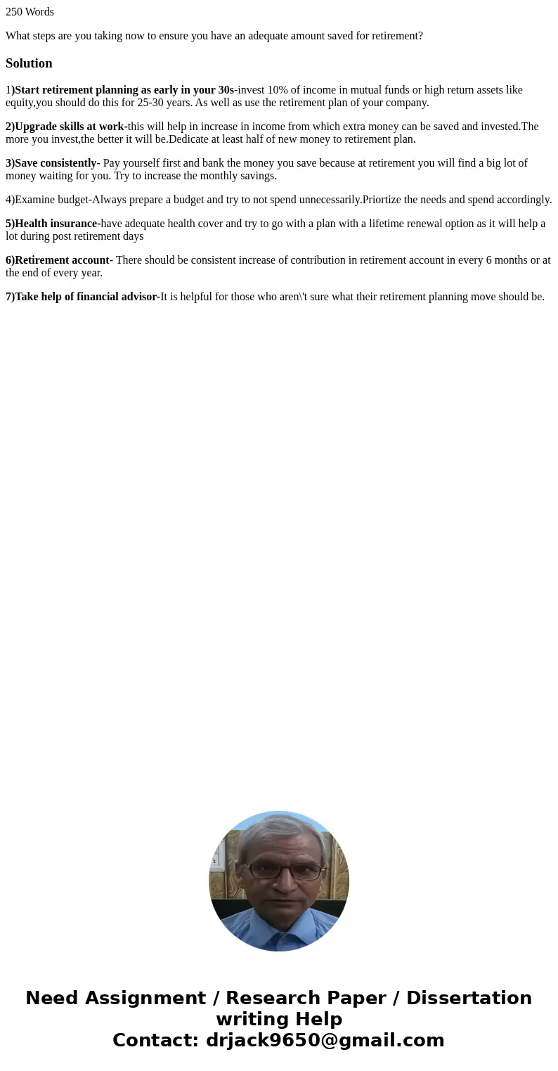 250 Words What steps are you taking now to ensure you have an adequate amount saved for retirement?Solution1)Start retirement planning as early in your 30s-inve