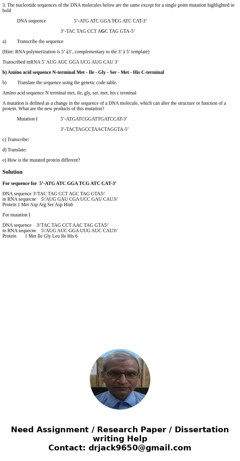 3. The nucleotide sequences of the DNA molecules below are the same except for a single point mutation highlighted in bold DNA sequence 5’-ATG ATC GGA TCG ATC C 3. The nucleotide sequences of the DNA molecules below are the same except for a single point mutation highlighted in bold DNA sequence 5’-ATG ATC GGA TCG ATC C