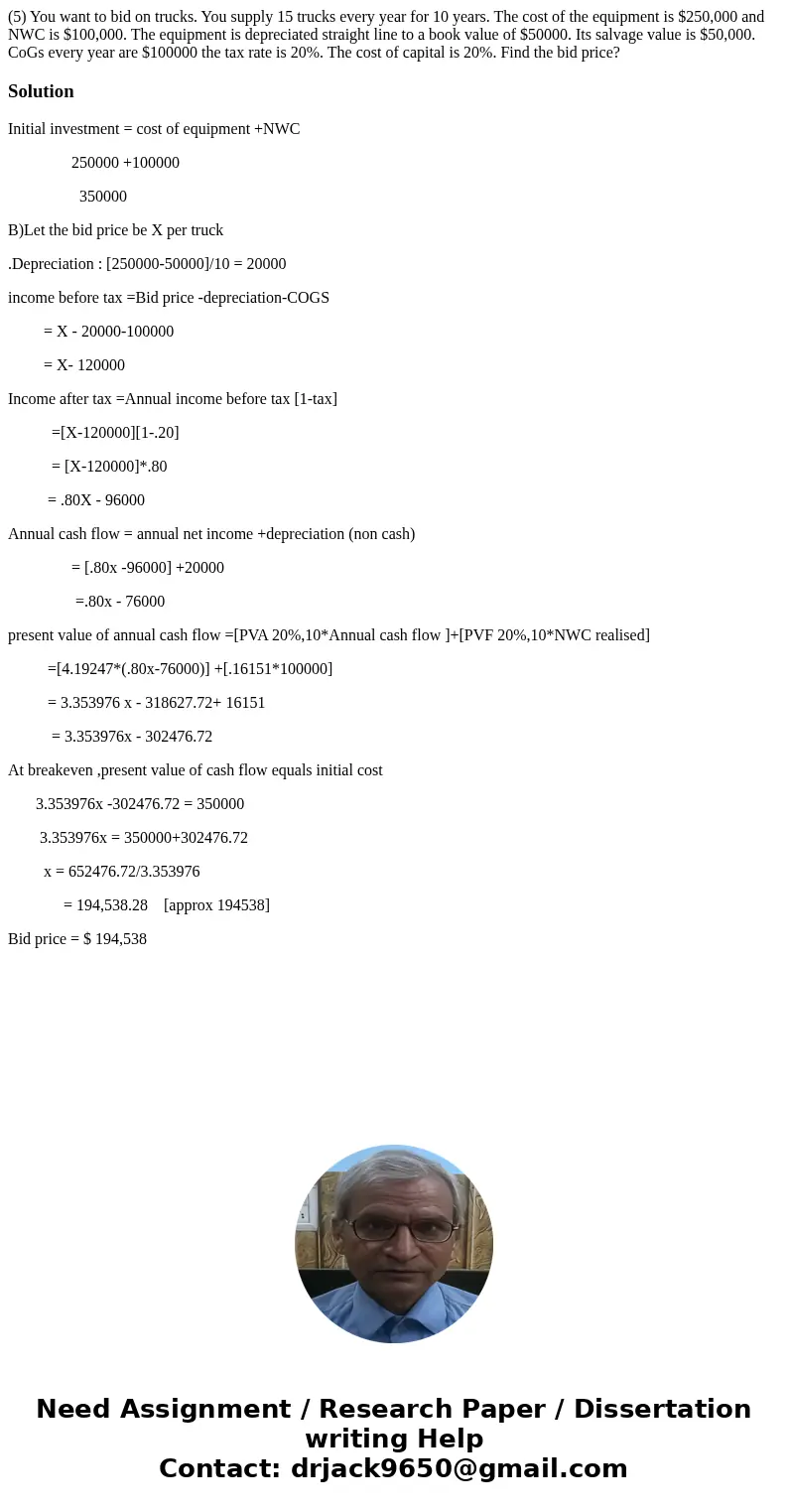  (5) You want to bid on trucks. You supply 15 trucks every year for 10 years. The cost of the equipment is $250,000 and NWC is $100,000. The equipment is deprec