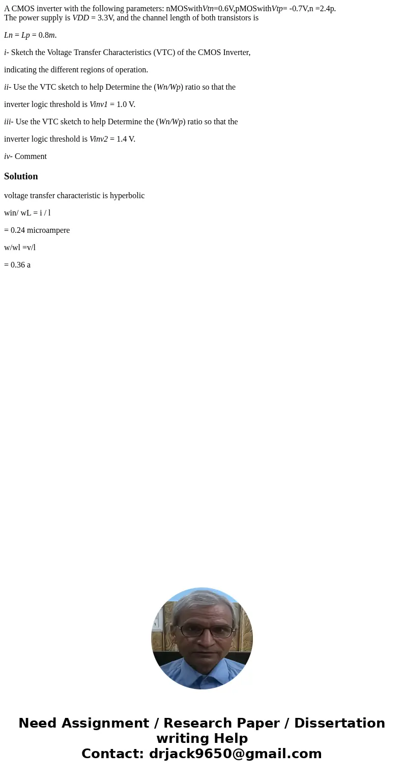 A CMOS inverter with the following parameters: nMOSwithVtn=0.6V,pMOSwithVtp= -0.7V,n =2.4p. The power supply is VDD = 3.3V, and the channel length of both trans A CMOS inverter with the following parameters: nMOSwithVtn=0.6V,pMOSwithVtp= -0.7V,n =2.4p. The power supply is VDD = 3.3V, and the channel length of both trans