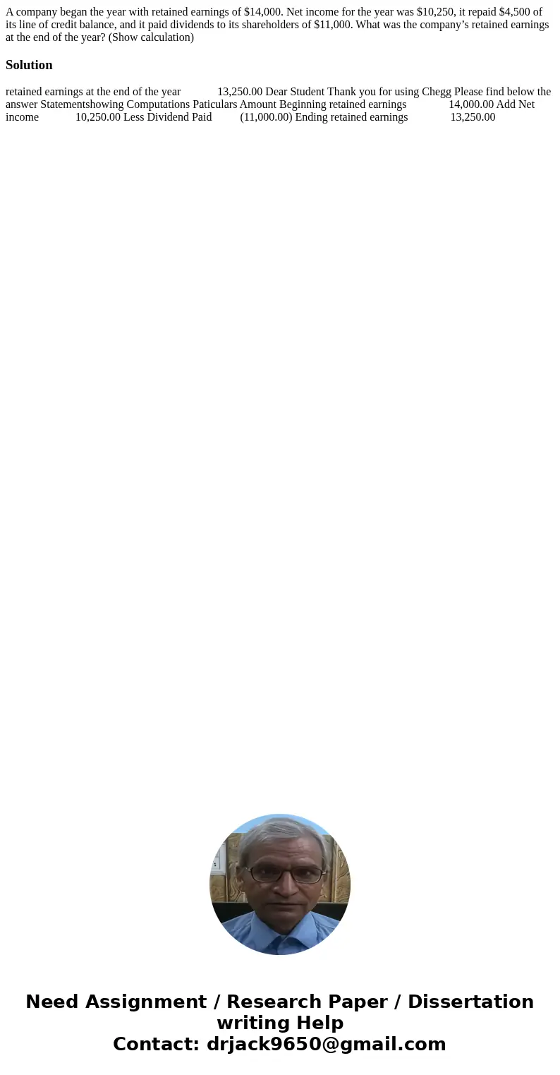 A company began the year with retained earnings of $14,000. Net income for the year was $10,250, it repaid $4,500 of its line of credit balance, and it paid div