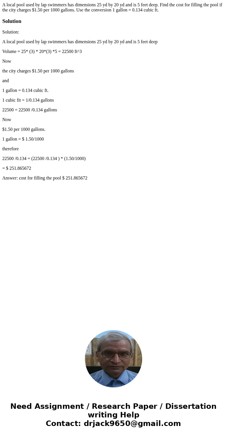 A local pool used by lap swimmers has dimensions 25 yd by 20 yd and is 5 feet deep. Find the cost for filling the pool if the city charges $1.50 per 1000 gallon A local pool used by lap swimmers has dimensions 25 yd by 20 yd and is 5 feet deep. Find the cost for filling the pool if the city charges $1.50 per 1000 gallon