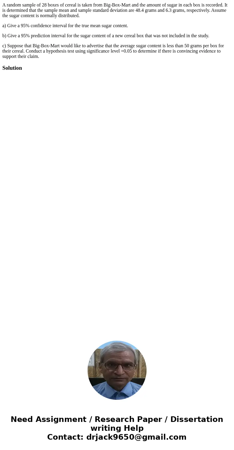 A random sample of 28 boxes of cereal is taken from Big-Box-Mart and the amount of sugar in each box is recorded. It is determined that the sample mean and samp A random sample of 28 boxes of cereal is taken from Big-Box-Mart and the amount of sugar in each box is recorded. It is determined that the sample mean and samp