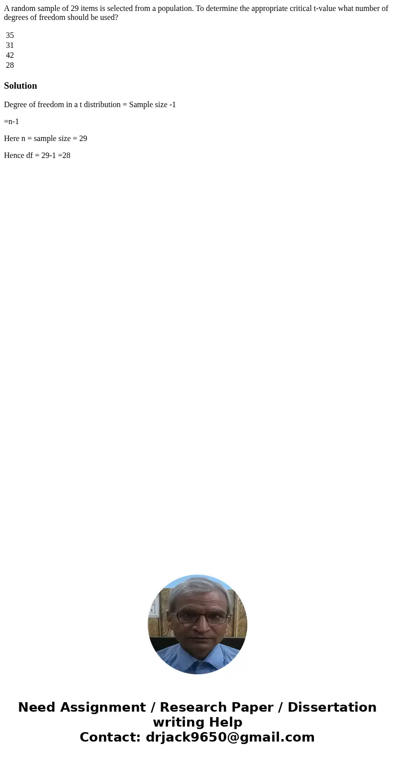 A random sample of 29 items is selected from a population. To determine the appropriate critical t-value what number of degrees of freedom should be used? 35 31