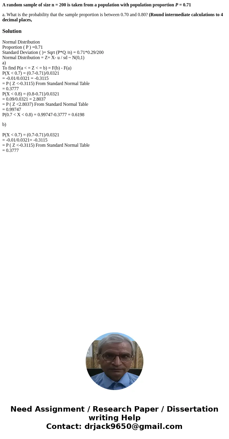 A random sample of size n = 200 is taken from a population with population proportion P = 0.71 a. What is the probability that the sample proportion is between  A random sample of size n = 200 is taken from a population with population proportion P = 0.71 a. What is the probability that the sample proportion is between