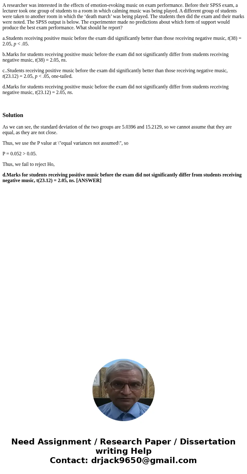 A researcher was interested in the effects of emotion-evoking music on exam performance. Before their SPSS exam, a lecturer took one group of students to a room A researcher was interested in the effects of emotion-evoking music on exam performance. Before their SPSS exam, a lecturer took one group of students to a room