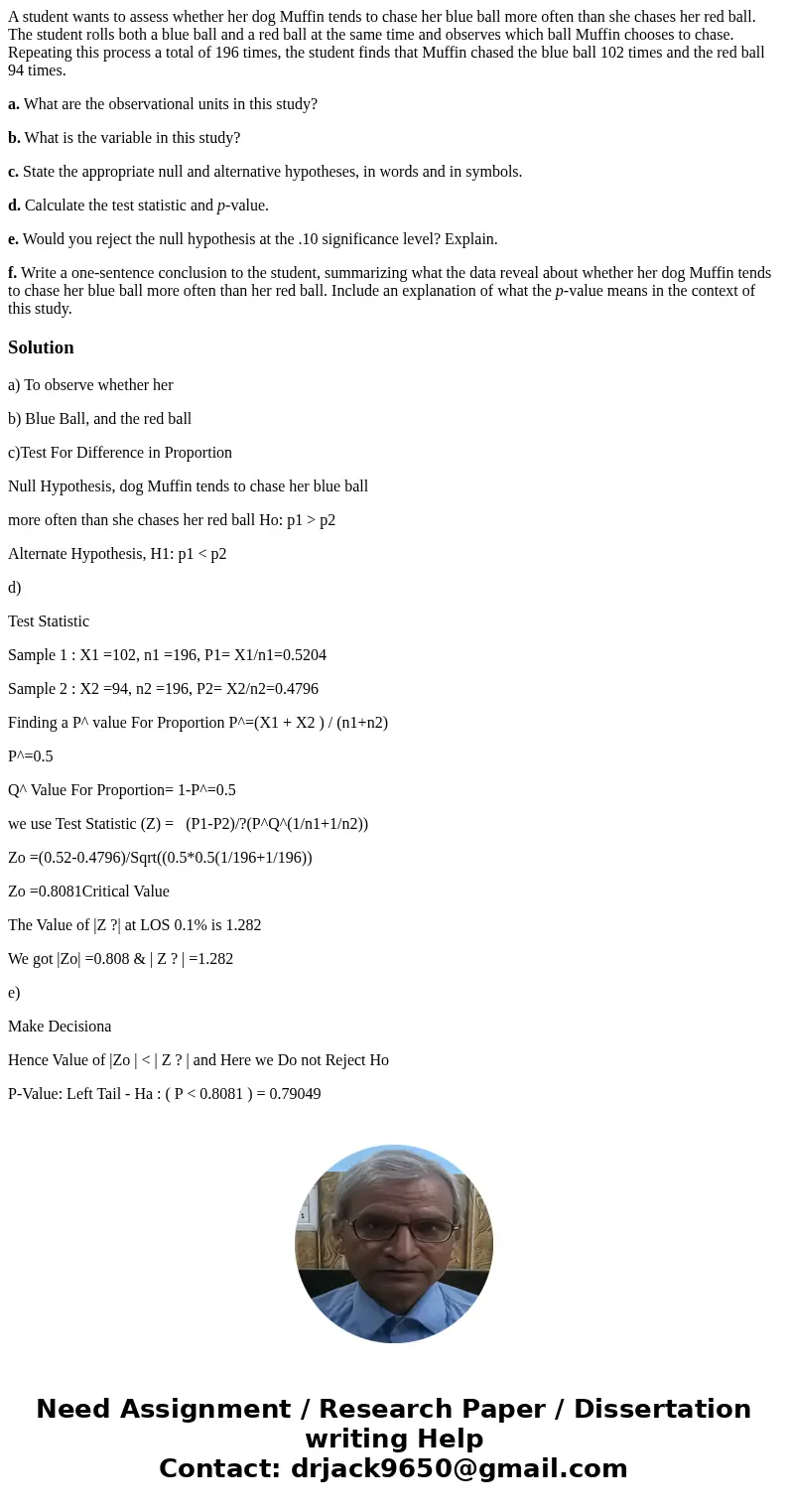 A student wants to assess whether her dog Muffin tends to chase her blue ball more often than she chases her red ball. The student rolls both a blue ball and a  A student wants to assess whether her dog Muffin tends to chase her blue ball more often than she chases her red ball. The student rolls both a blue ball and a