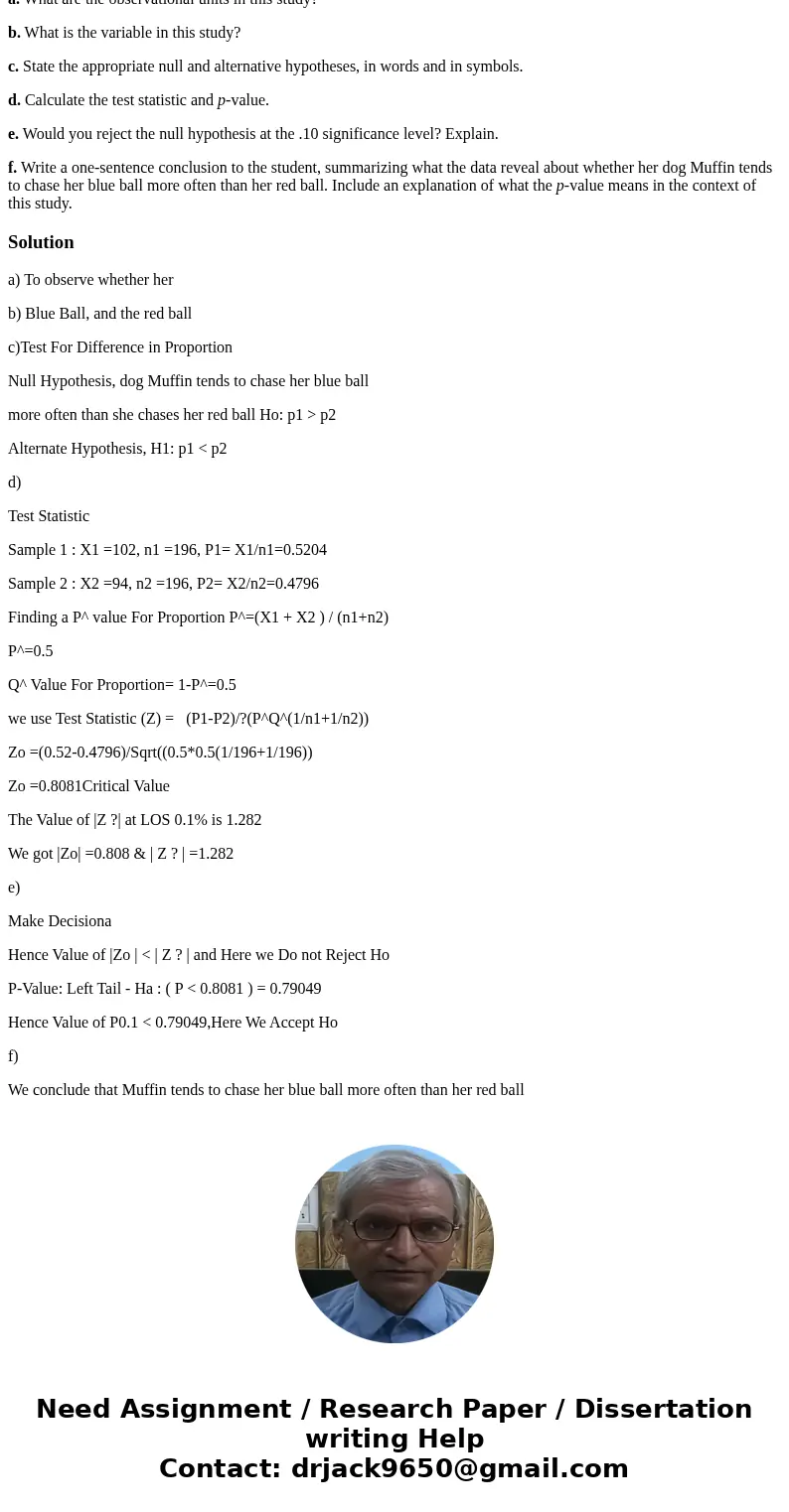 A student wants to assess whether her dog Muffin tends to chase her blue ball more often than she chases her red ball. The student rolls both a blue ball and a  A student wants to assess whether her dog Muffin tends to chase her blue ball more often than she chases her red ball. The student rolls both a blue ball and a
