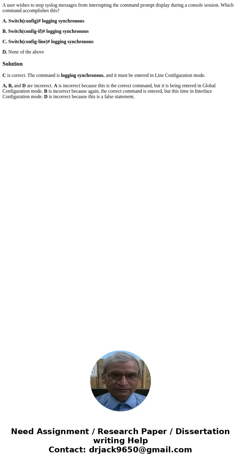 A user wishes to stop syslog messages from interrupting the command prompt display during a console session. Which command accomplishes this? A. Switch(config)#