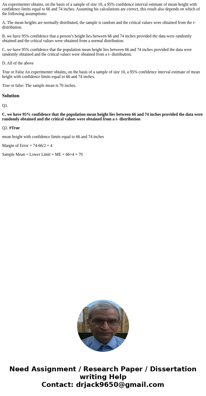An experimenter obtains, on the basis of a sample of size 10, a 95% confidence interval estimate of mean height with confidence limits equal to 66 and 74 inches An experimenter obtains, on the basis of a sample of size 10, a 95% confidence interval estimate of mean height with confidence limits equal to 66 and 74 inches