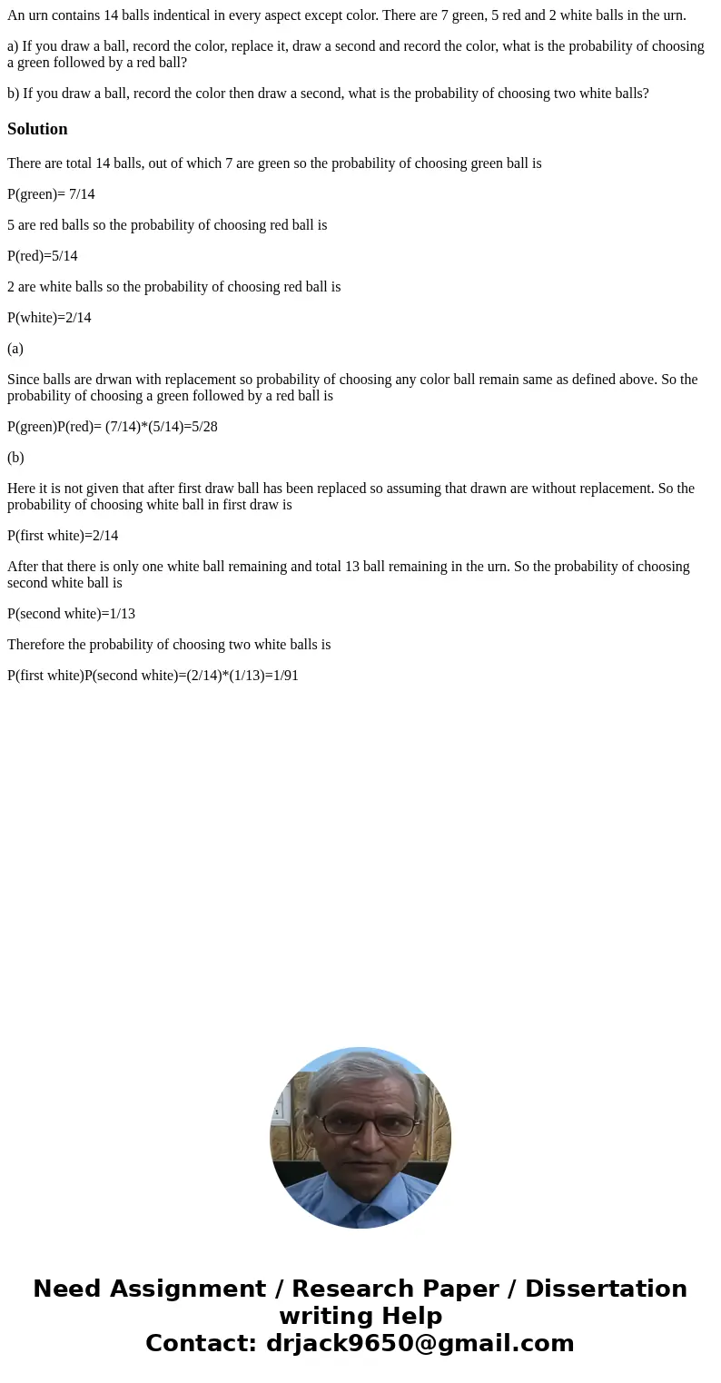 An urn contains 14 balls indentical in every aspect except color. There are 7 green, 5 red and 2 white balls in the urn. a) If you draw a ball, record the color An urn contains 14 balls indentical in every aspect except color. There are 7 green, 5 red and 2 white balls in the urn. a) If you draw a ball, record the color