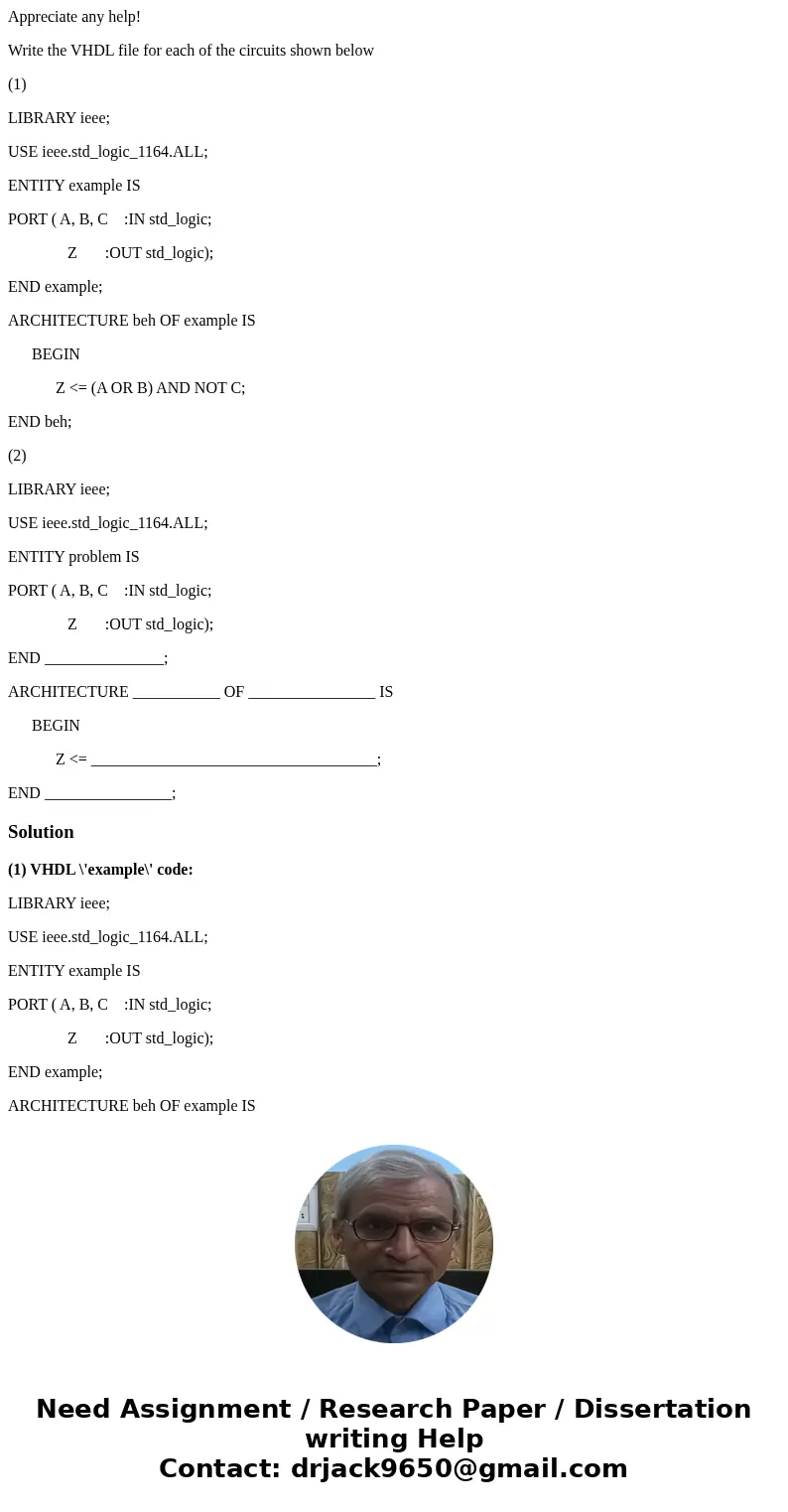 Appreciate any help! Write the VHDL file for each of the circuits shown below (1) LIBRARY ieee; USE ieee.std_logic_1164.ALL; ENTITY example IS PORT ( A, B, C :I Appreciate any help! Write the VHDL file for each of the circuits shown below (1) LIBRARY ieee; USE ieee.std_logic_1164.ALL; ENTITY example IS PORT ( A, B, C :I