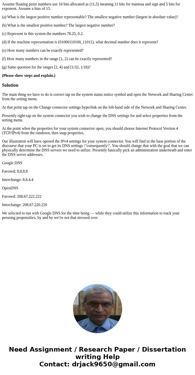 Assume floating point numbers use 16 bits allocated as (11,5) meaning 11 bits for manissa and sign and 5 bits for exponent. Assume a bias of 15. (a) What is the Assume floating point numbers use 16 bits allocated as (11,5) meaning 11 bits for manissa and sign and 5 bits for exponent. Assume a bias of 15. (a) What is the