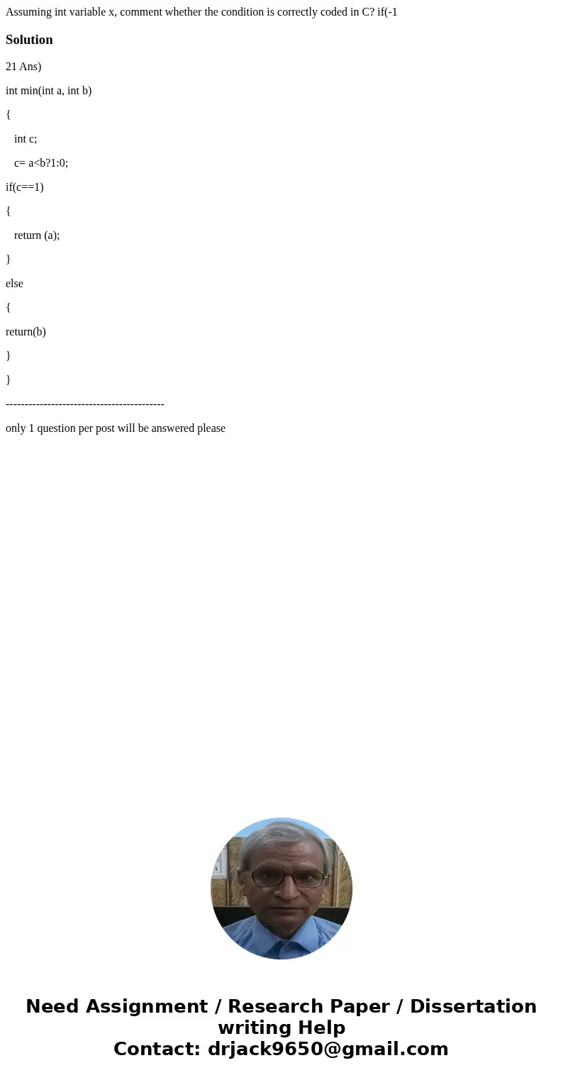  Assuming int variable x, comment whether the condition is correctly coded in C? if(-1 Solution21 Ans) int min(int a, int b) { int c; c= a<b?1:0; if(c==1) { 
