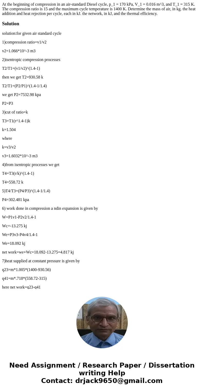 At the beginning of compression in an air-standard Diesel cycle, p_1 = 170 kPa, V_1 = 0.016 m^3, and T_1 = 315 K. The compression ratio is 15 and the maximum c  At the beginning of compression in an air-standard Diesel cycle, p_1 = 170 kPa, V_1 = 0.016 m^3, and T_1 = 315 K. The compression ratio is 15 and the maximum c