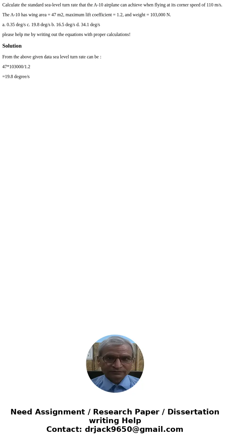 Calculate the standard sea-level turn rate that the A-10 airplane can achieve when flying at its corner speed of 110 m/s. The A-10 has wing area = 47 m2, maximu Calculate the standard sea-level turn rate that the A-10 airplane can achieve when flying at its corner speed of 110 m/s. The A-10 has wing area = 47 m2, maximu