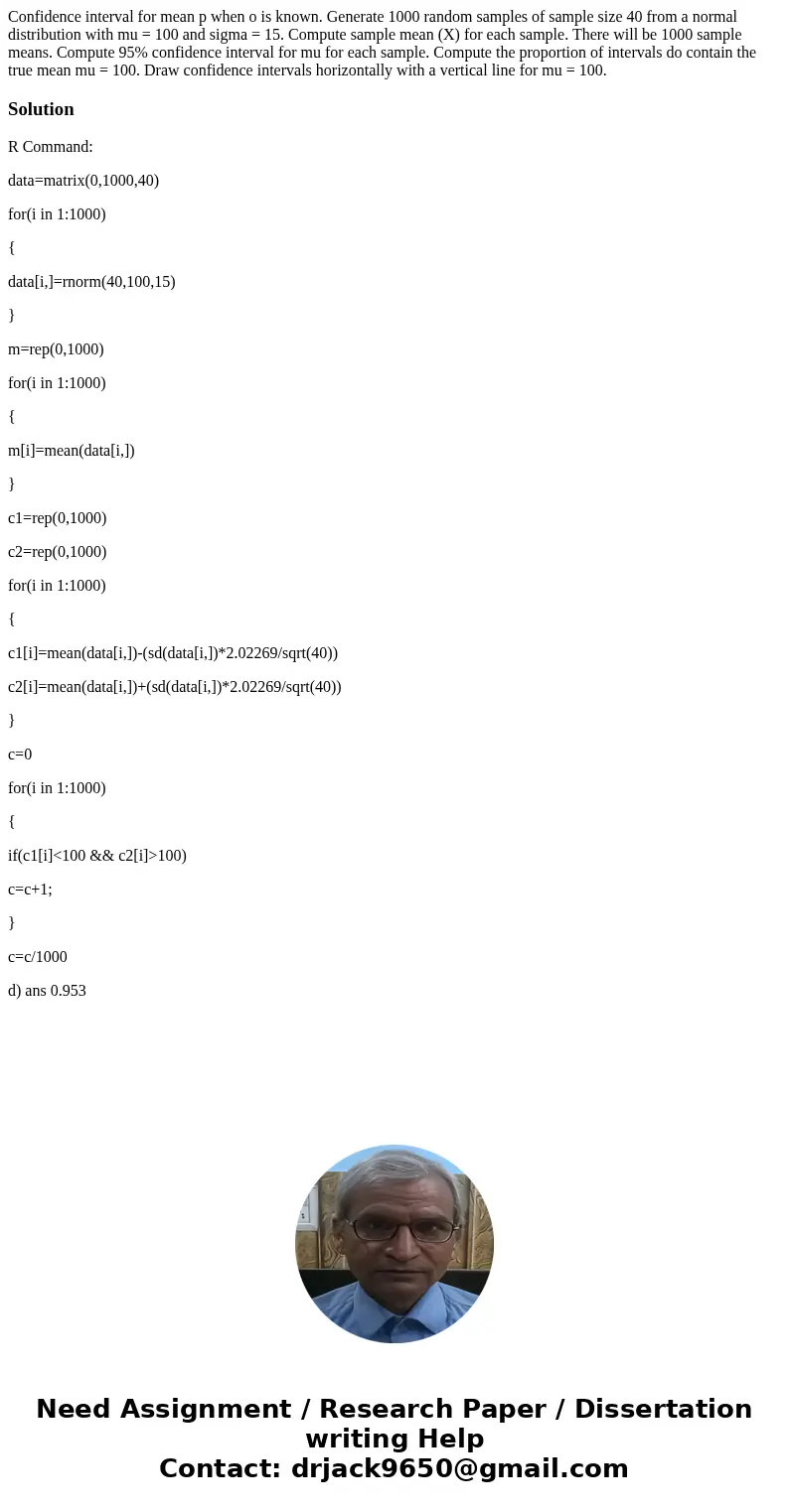 Confidence interval for mean p when o is known. Generate 1000 random samples of sample size 40 from a normal distribution with mu = 100 and sigma = 15. Compute  Confidence interval for mean p when o is known. Generate 1000 random samples of sample size 40 from a normal distribution with mu = 100 and sigma = 15. Compute